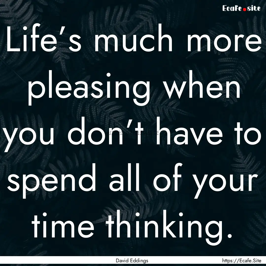 Life’s much more pleasing when you don’t.... : Quote by David Eddings