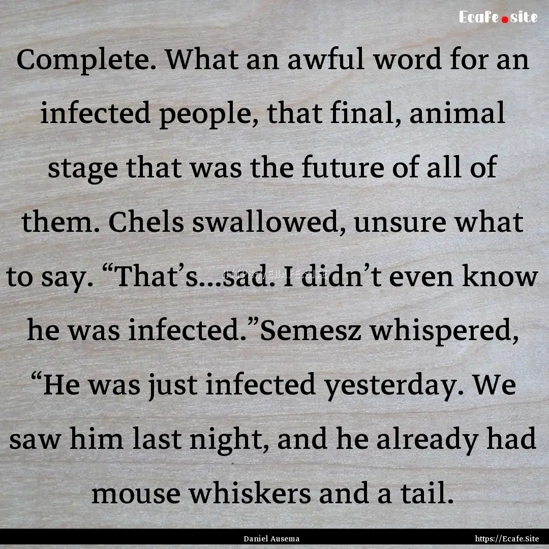 Complete. What an awful word for an infected.... : Quote by Daniel Ausema