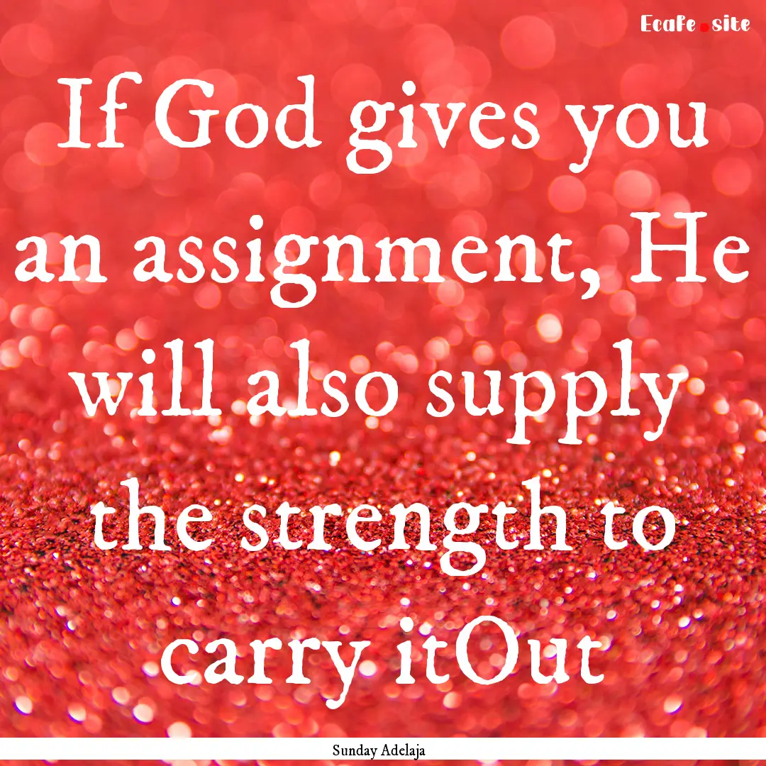 If God gives you an assignment, He will also.... : Quote by Sunday Adelaja