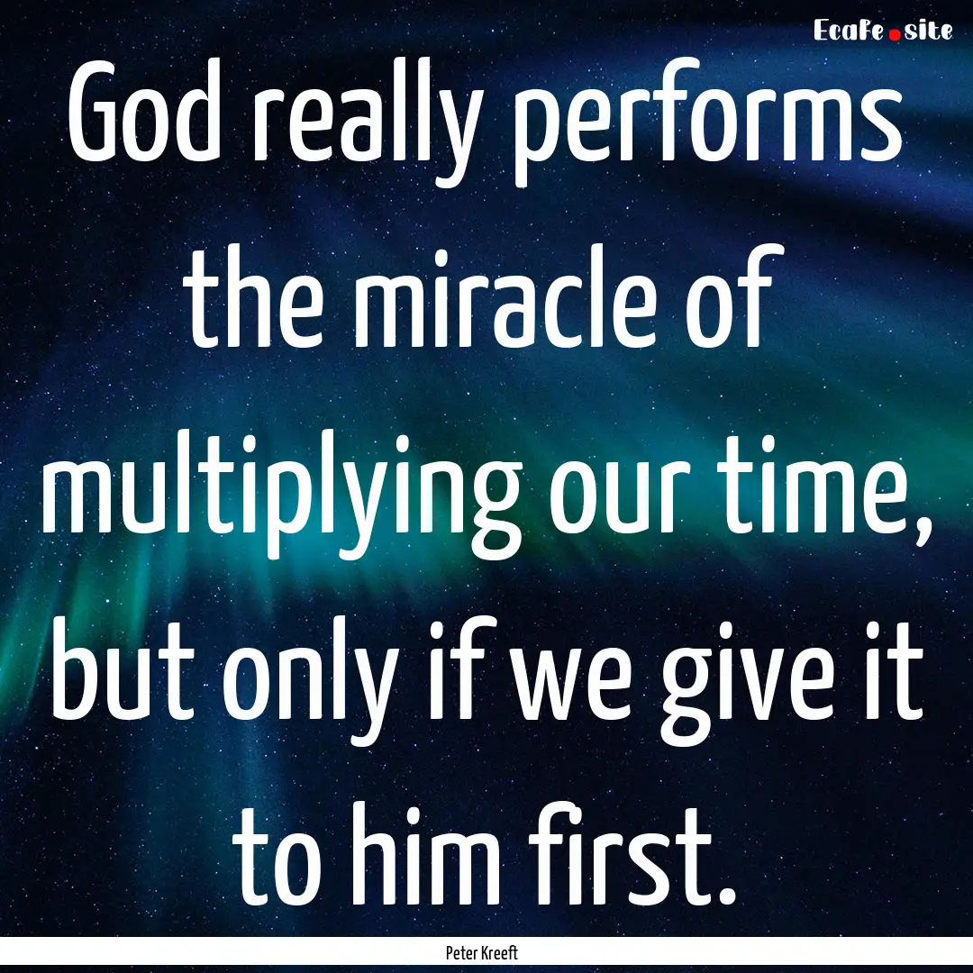 God really performs the miracle of multiplying.... : Quote by Peter Kreeft