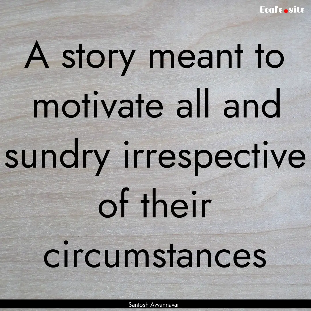 A story meant to motivate all and sundry.... : Quote by Santosh Avvannavar