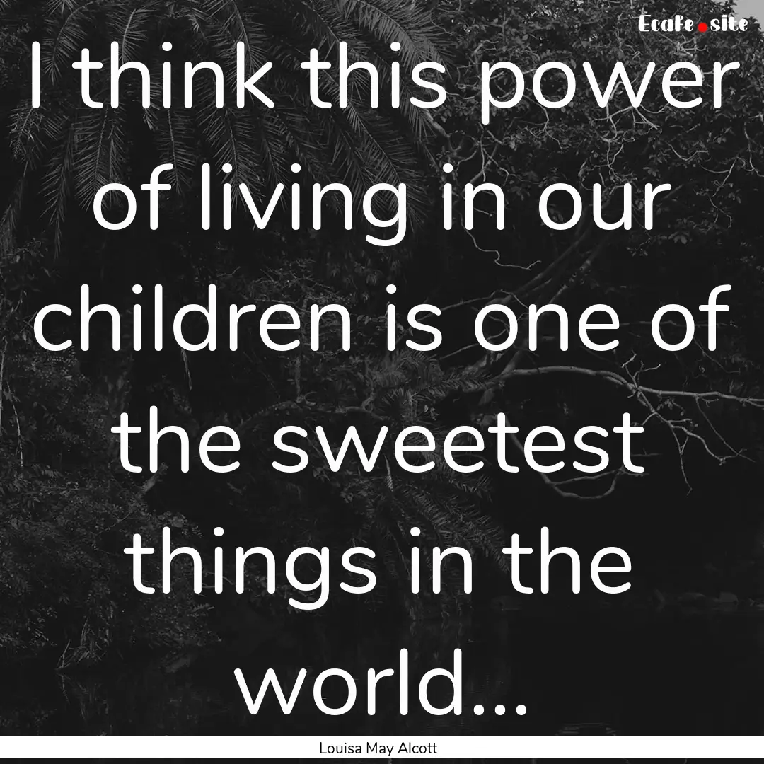 I think this power of living in our children.... : Quote by Louisa May Alcott