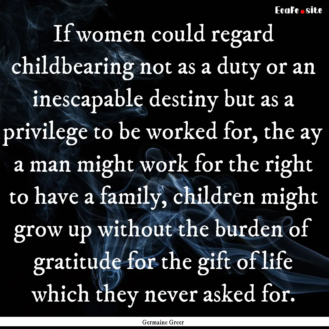 If women could regard childbearing not as.... : Quote by Germaine Greer