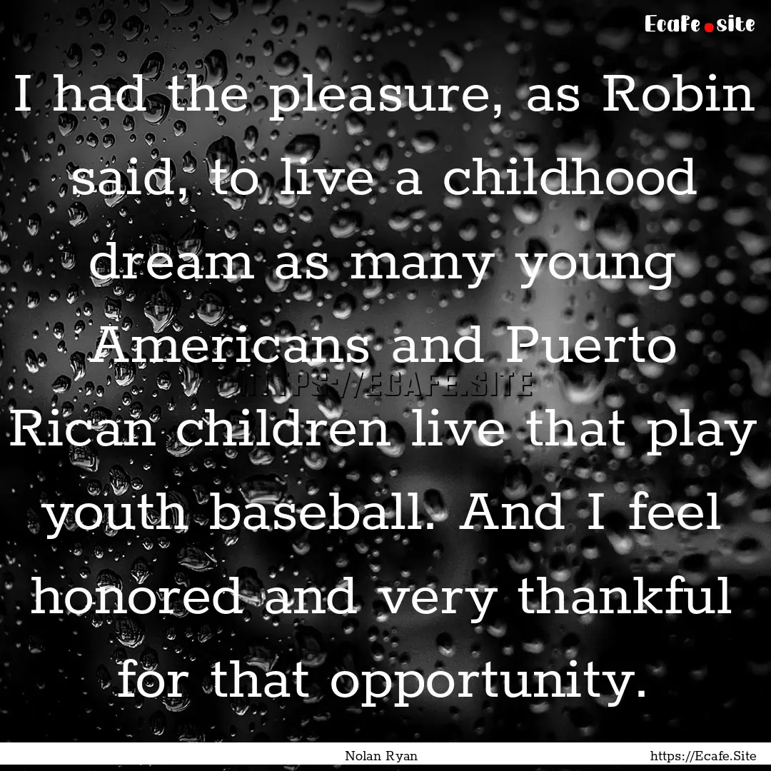 I had the pleasure, as Robin said, to live.... : Quote by Nolan Ryan