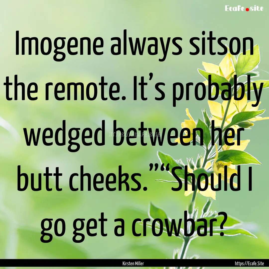 Imogene always sitson the remote. It’s.... : Quote by Kirsten Miller