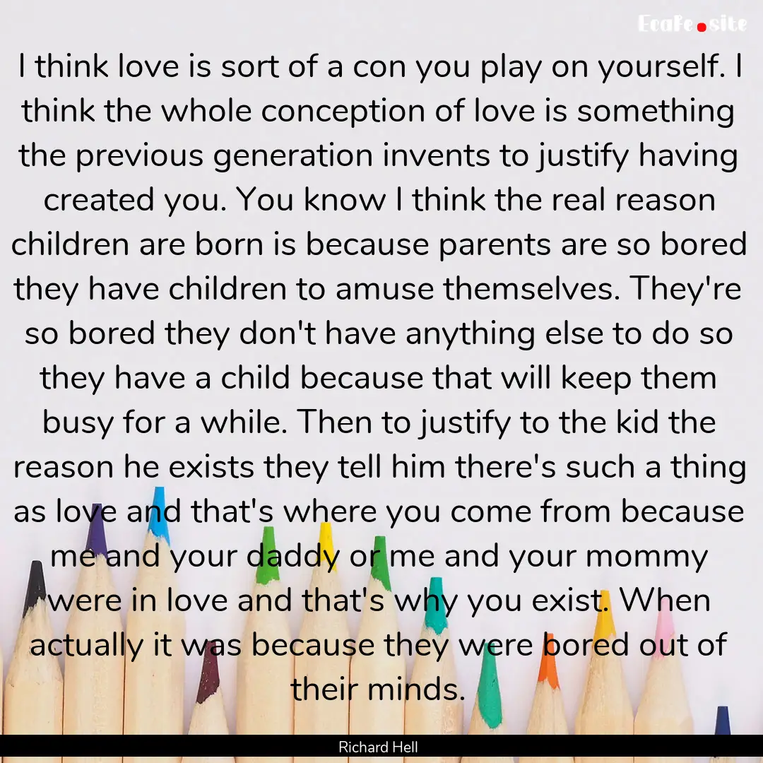 I think love is sort of a con you play on.... : Quote by Richard Hell