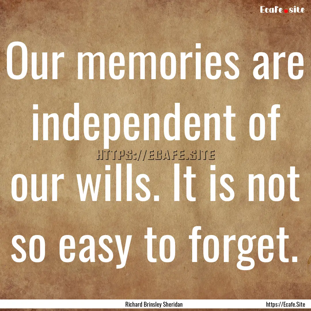 Our memories are independent of our wills..... : Quote by Richard Brinsley Sheridan