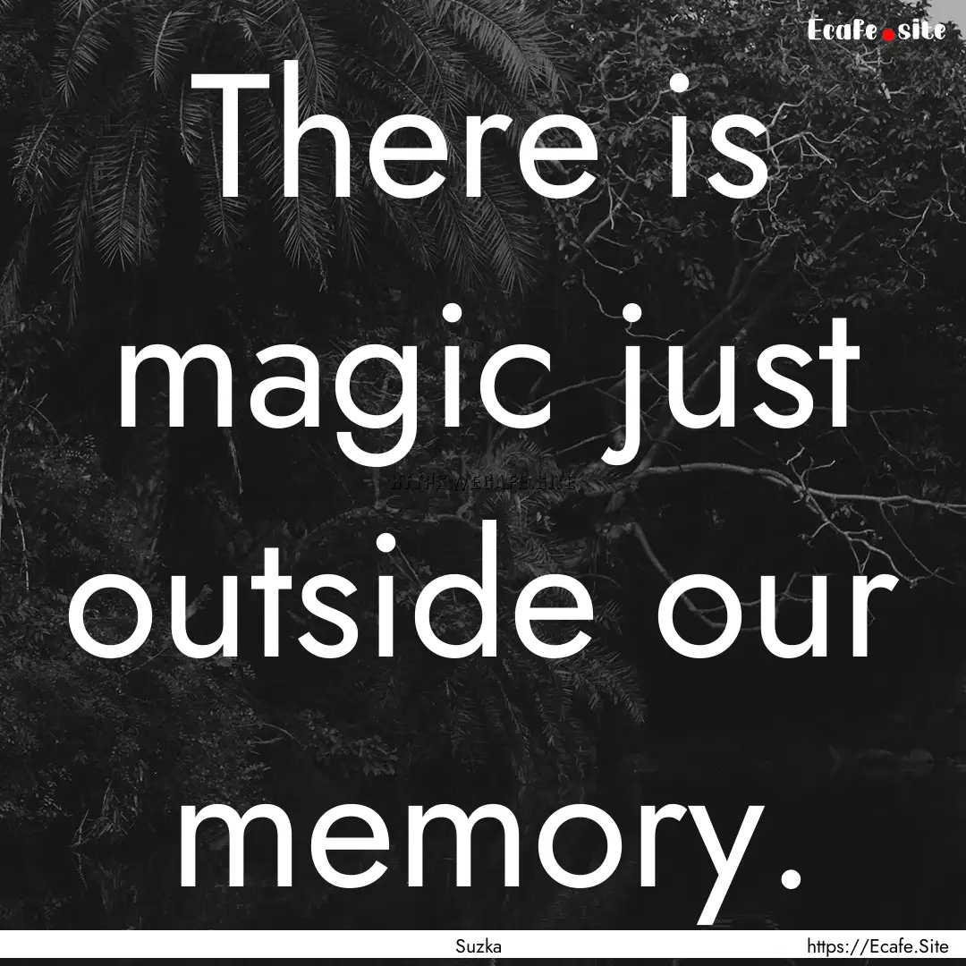 There is magic just outside our memory. : Quote by Suzka