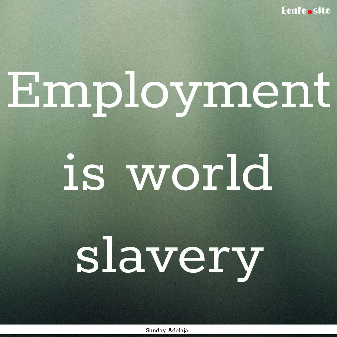 Employment is world slavery : Quote by Sunday Adelaja