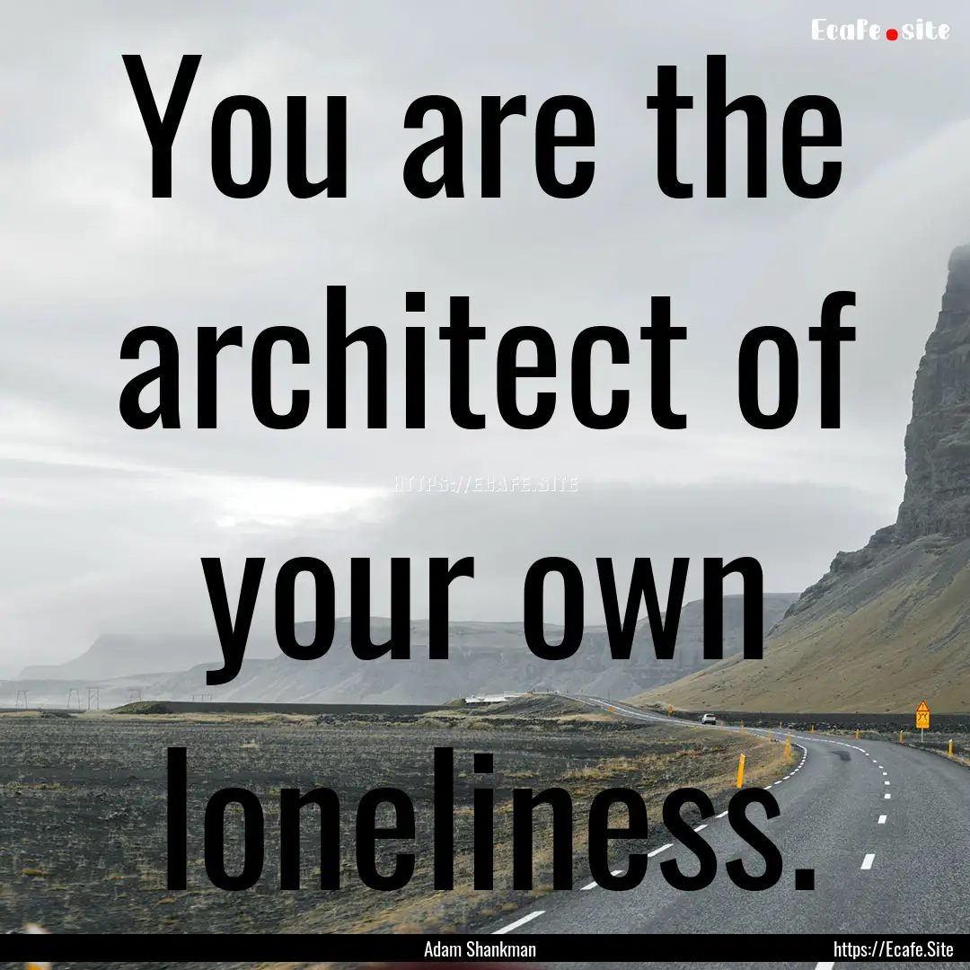 You are the architect of your own loneliness..... : Quote by Adam Shankman