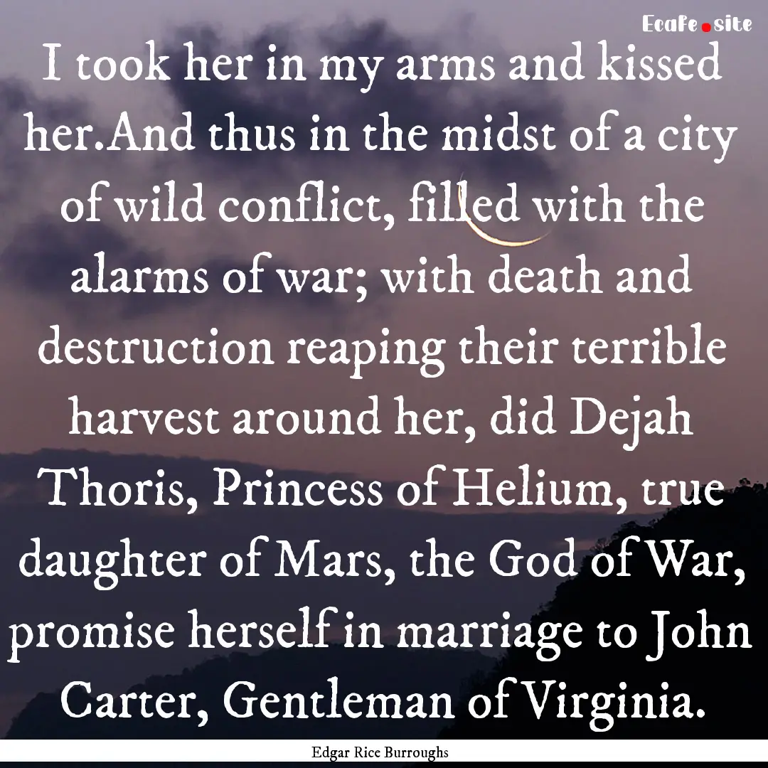 I took her in my arms and kissed her.And.... : Quote by Edgar Rice Burroughs