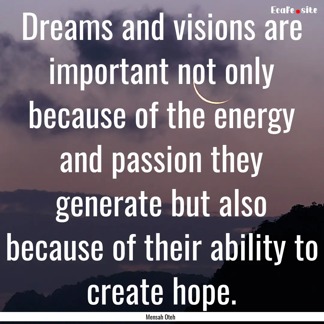 Dreams and visions are important not only.... : Quote by Mensah Oteh