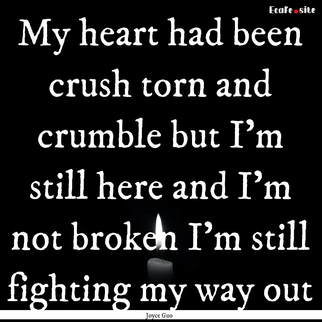 My heart had been crush torn and crumble.... : Quote by Joyce Guo