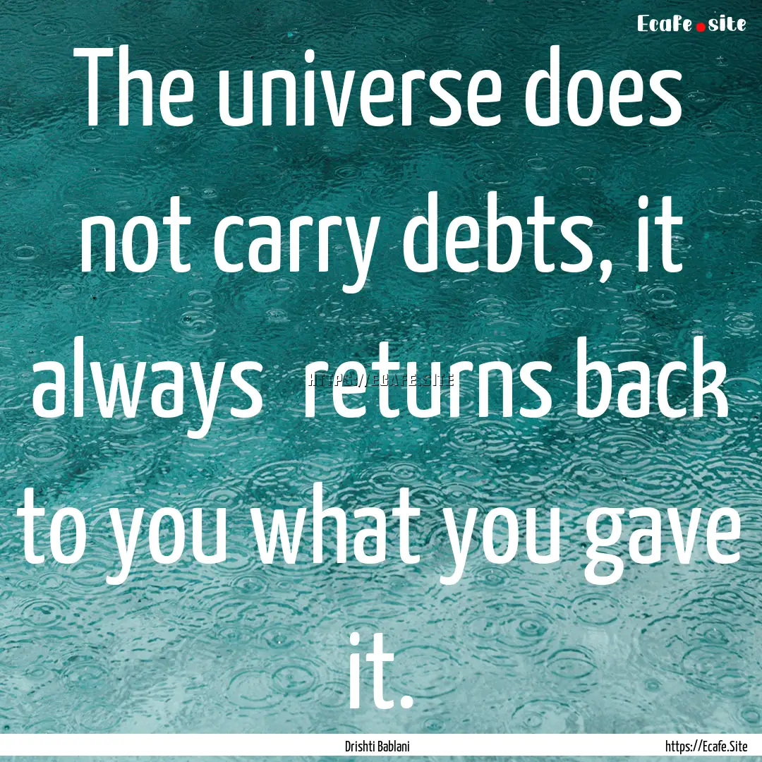 The universe does not carry debts, it always.... : Quote by Drishti Bablani