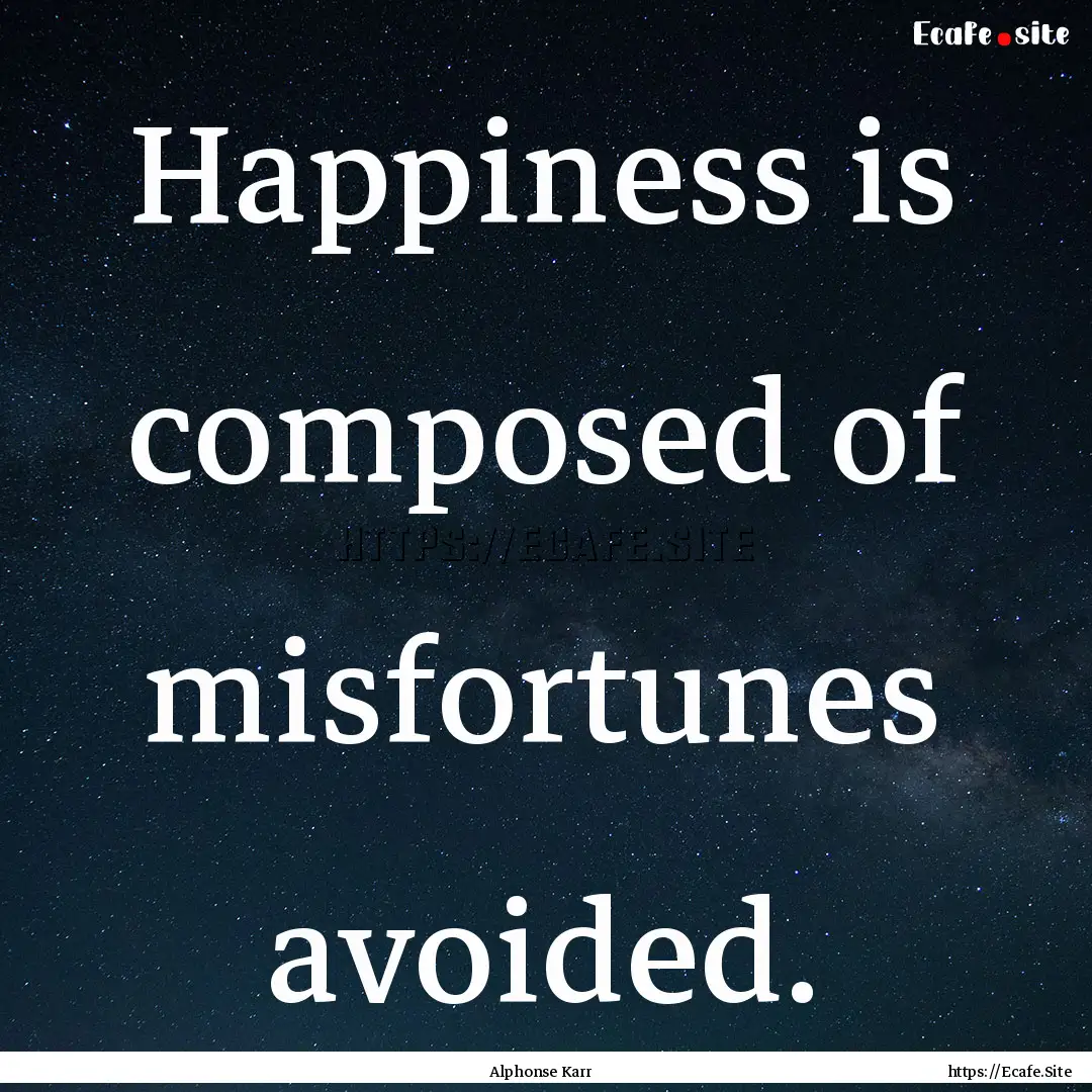 Happiness is composed of misfortunes avoided..... : Quote by Alphonse Karr