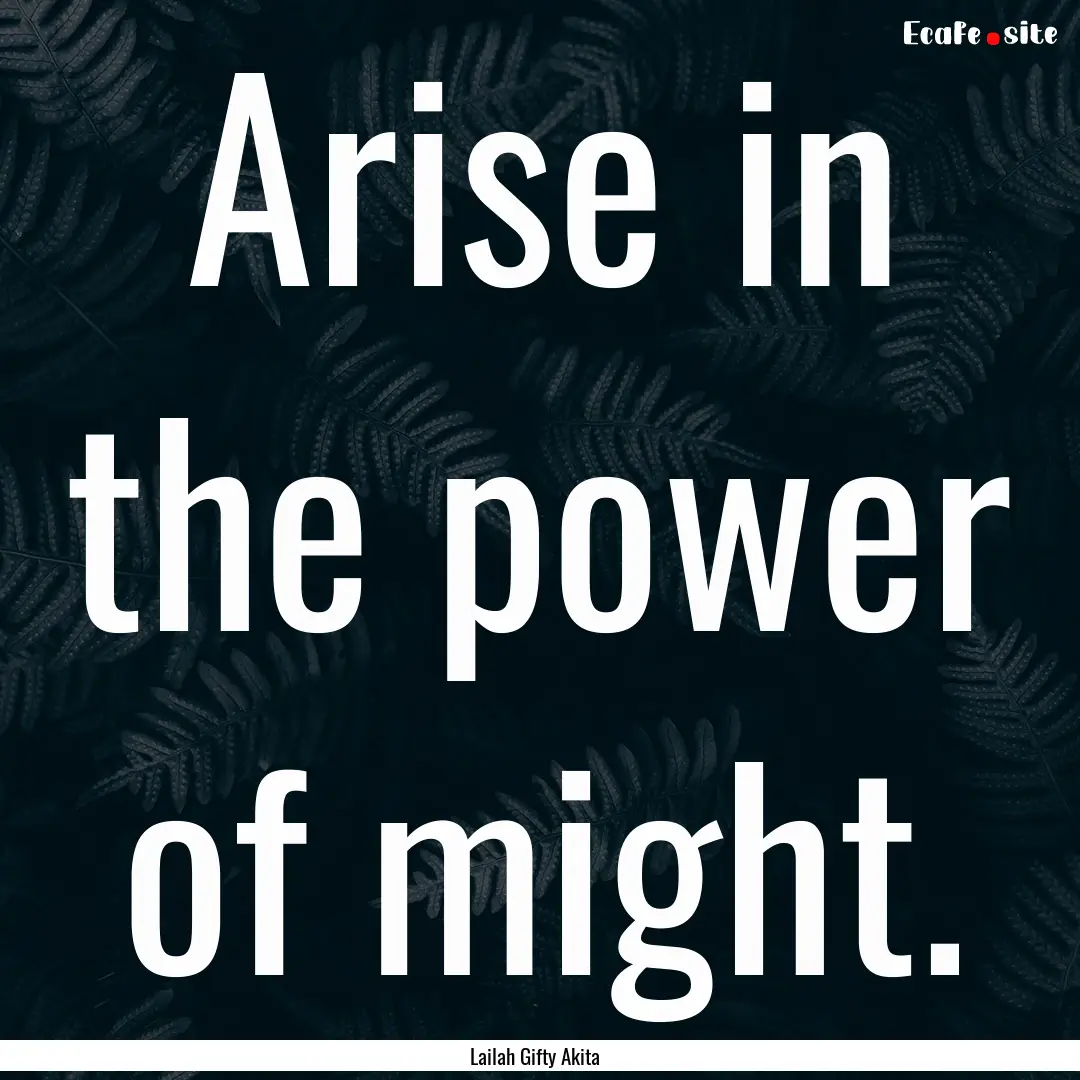 Arise in the power of might. : Quote by Lailah Gifty Akita