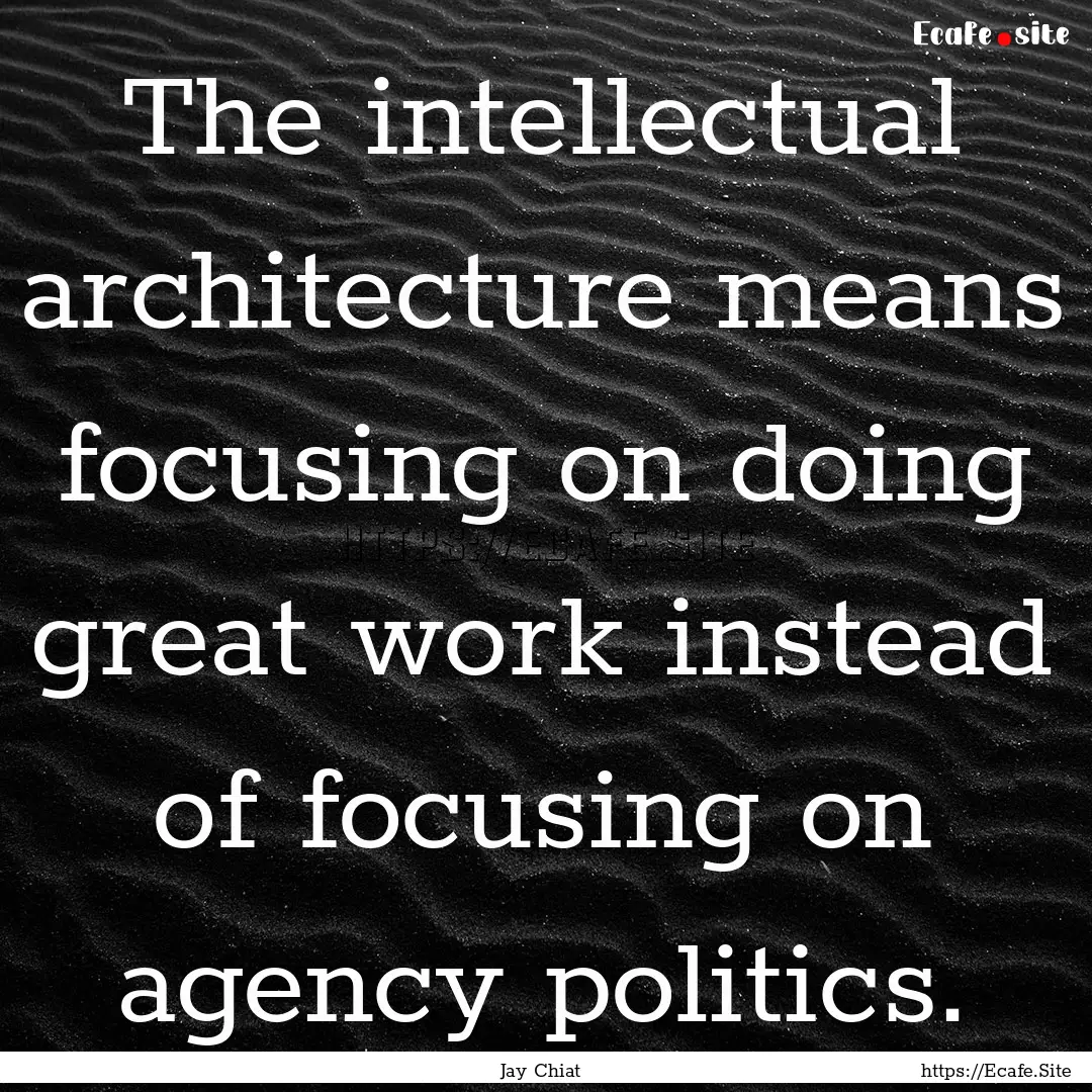 The intellectual architecture means focusing.... : Quote by Jay Chiat