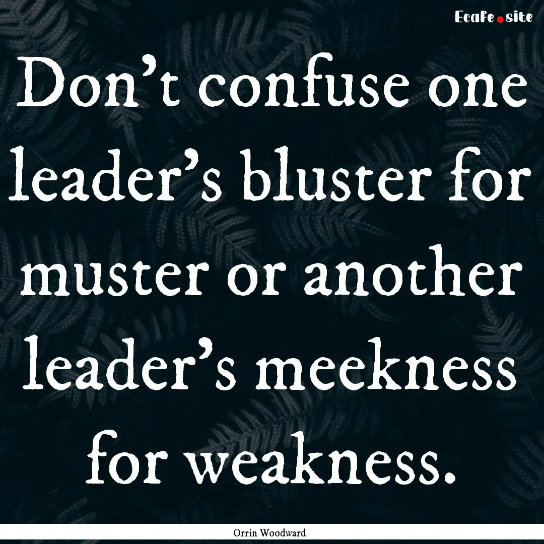 Don't confuse one leader's bluster for muster.... : Quote by Orrin Woodward