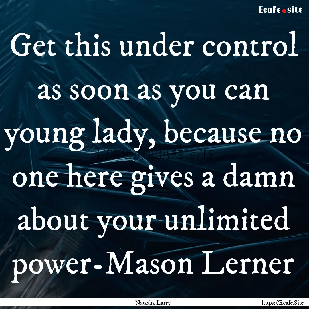 Get this under control as soon as you can.... : Quote by Natasha Larry