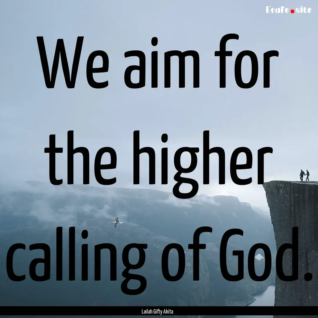 We aim for the higher calling of God. : Quote by Lailah Gifty Akita