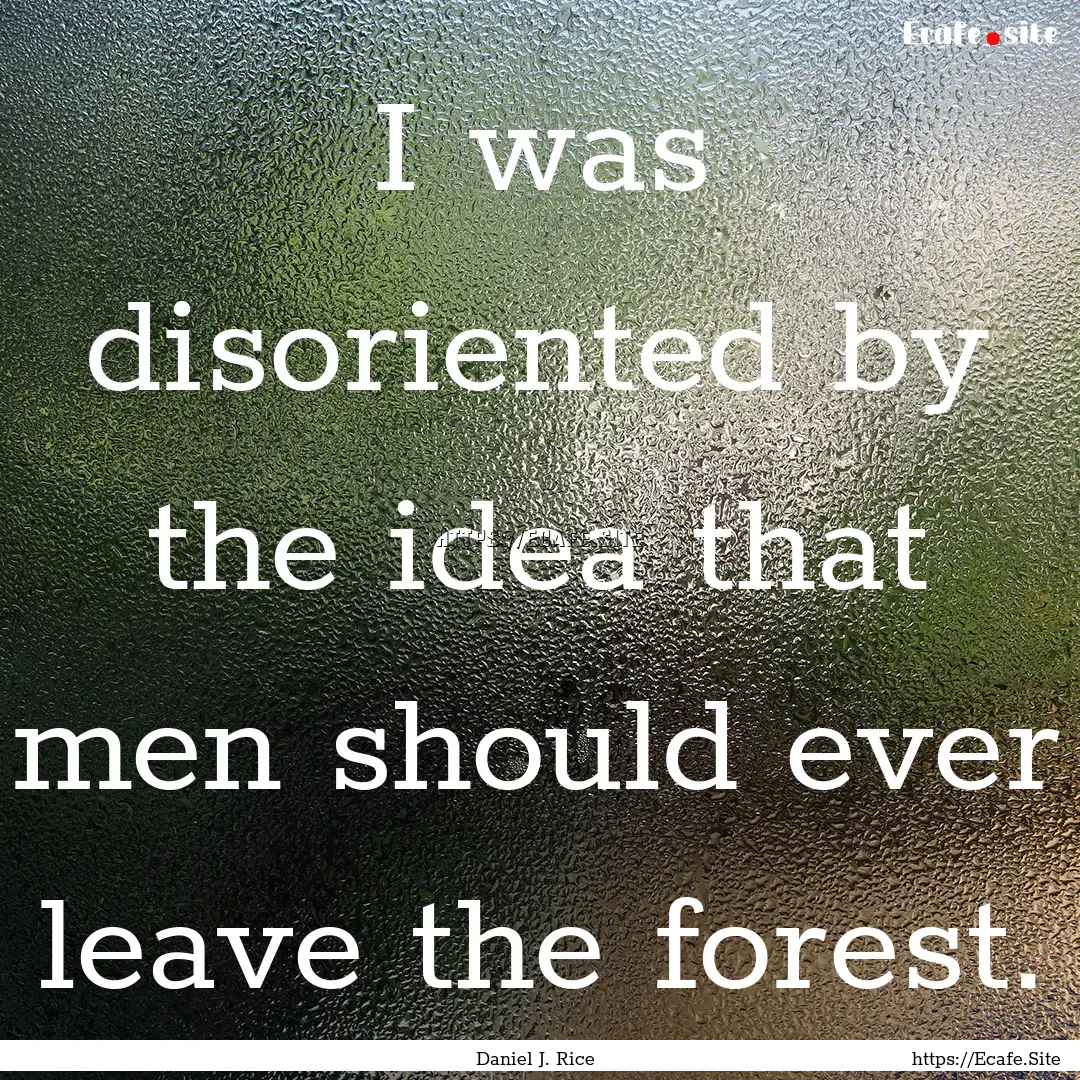 I was disoriented by the idea that men should.... : Quote by Daniel J. Rice