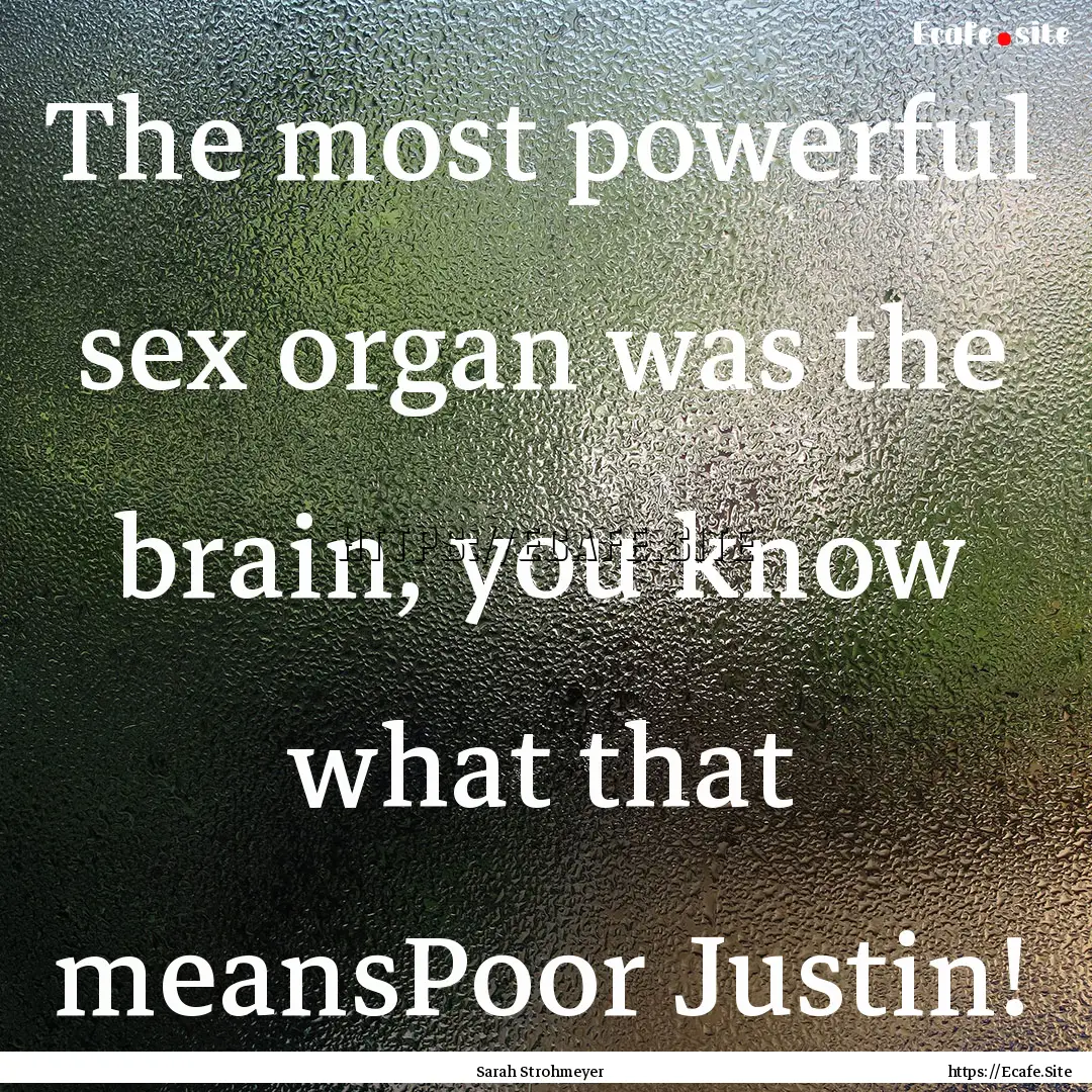 The most powerful sex organ was the brain,.... : Quote by Sarah Strohmeyer