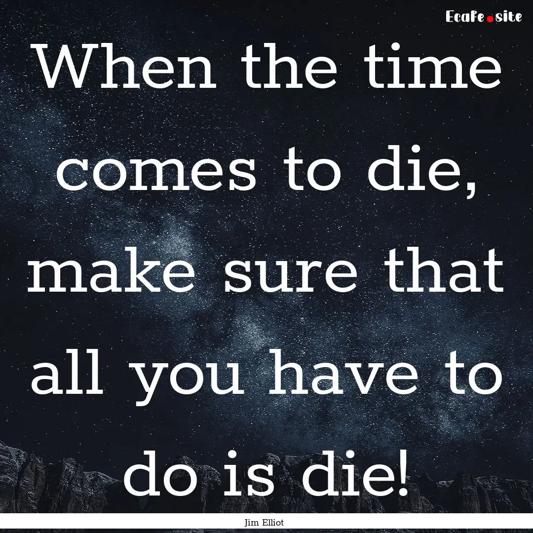 When the time comes to die, make sure that.... : Quote by Jim Elliot