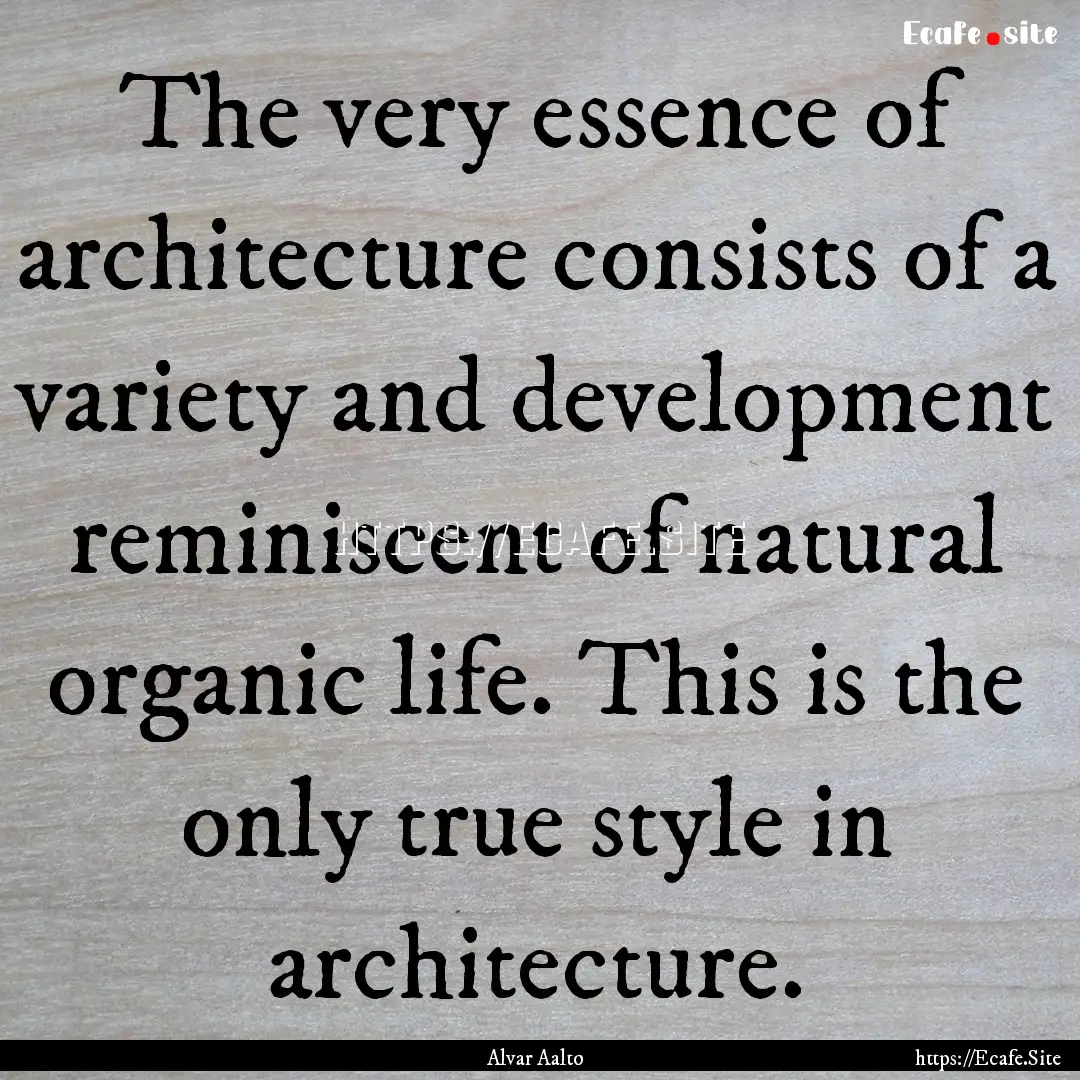 The very essence of architecture consists.... : Quote by Alvar Aalto