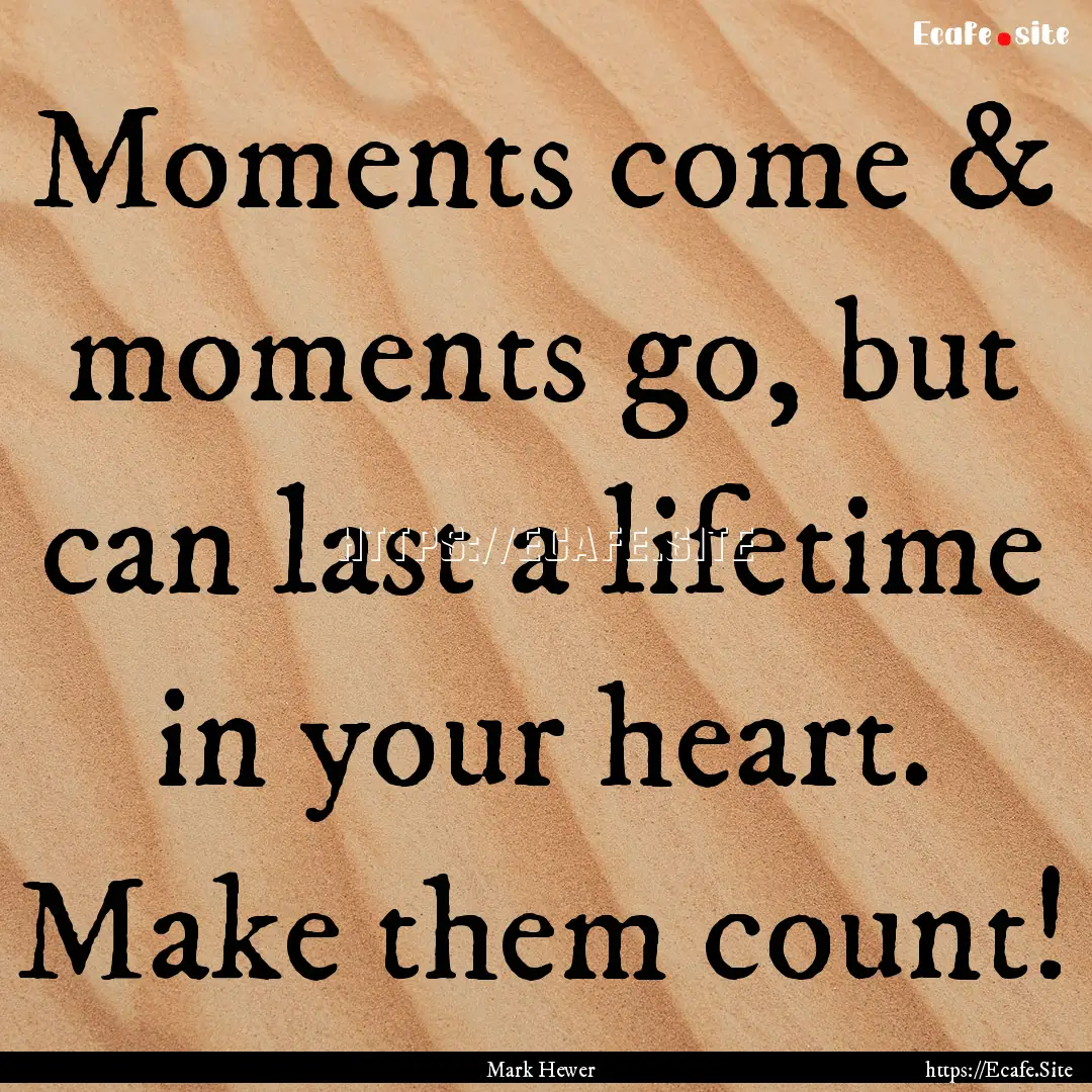 Moments come & moments go, but can last a.... : Quote by Mark Hewer