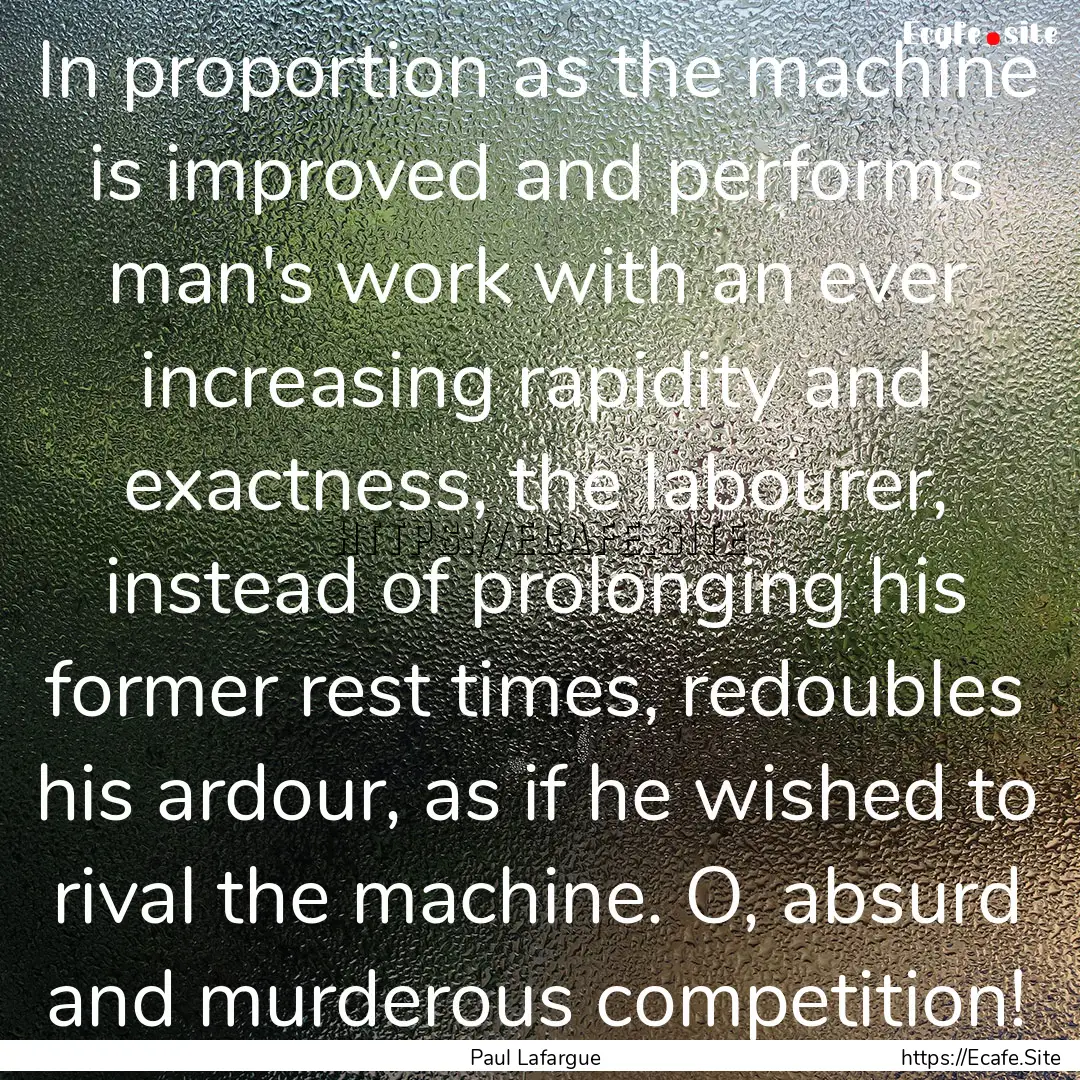 In proportion as the machine is improved.... : Quote by Paul Lafargue