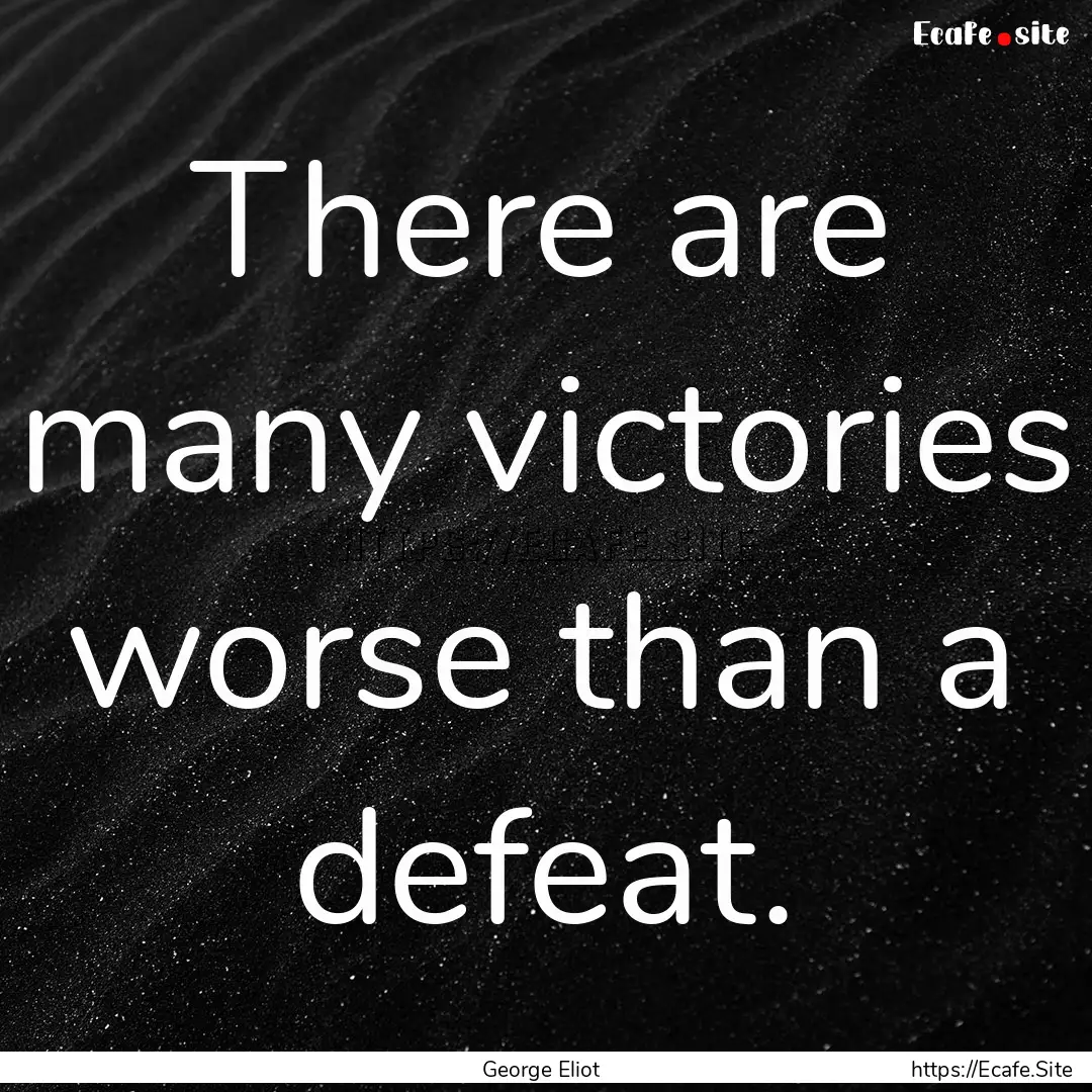 There are many victories worse than a defeat..... : Quote by George Eliot