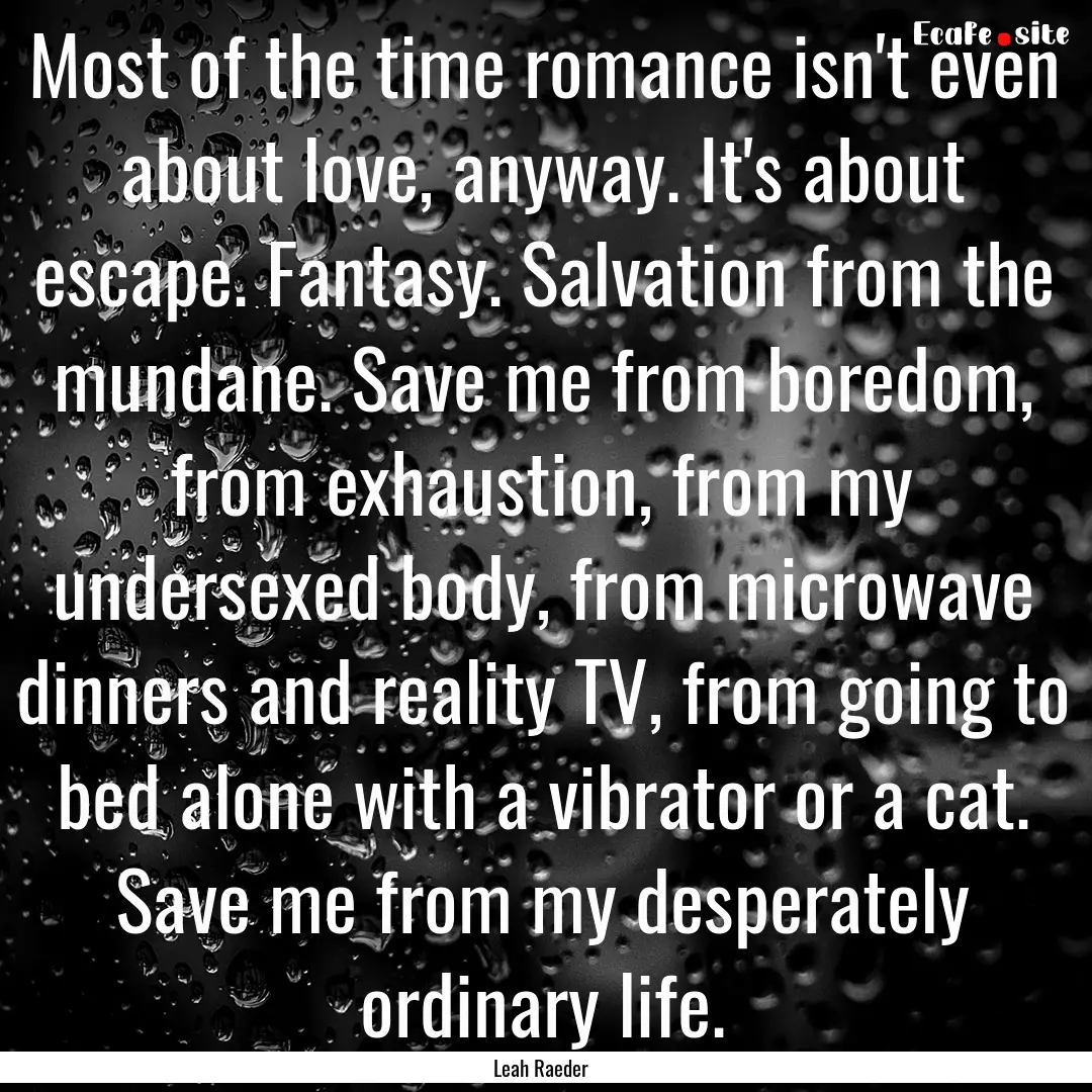 Most of the time romance isn't even about.... : Quote by Leah Raeder