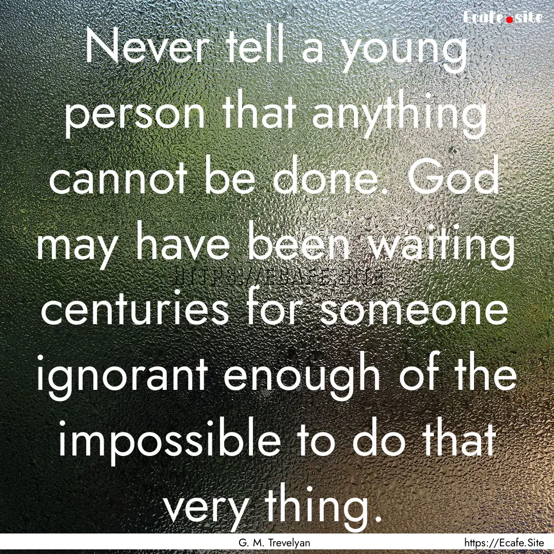 Never tell a young person that anything cannot.... : Quote by G. M. Trevelyan