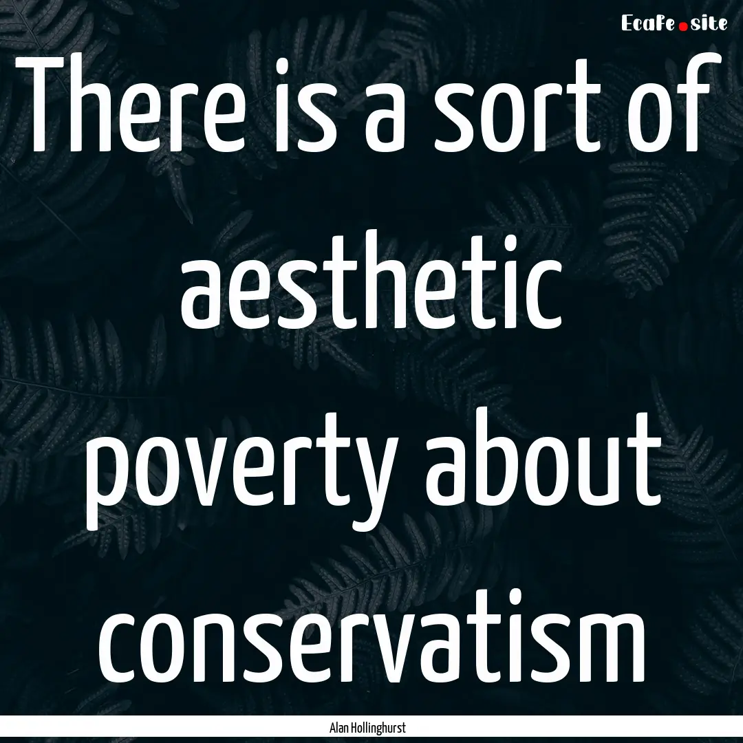 There is a sort of aesthetic poverty about.... : Quote by Alan Hollinghurst