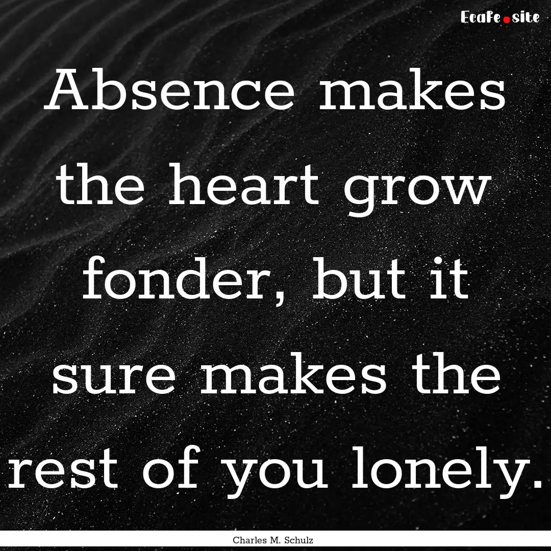 Absence makes the heart grow fonder, but.... : Quote by Charles M. Schulz