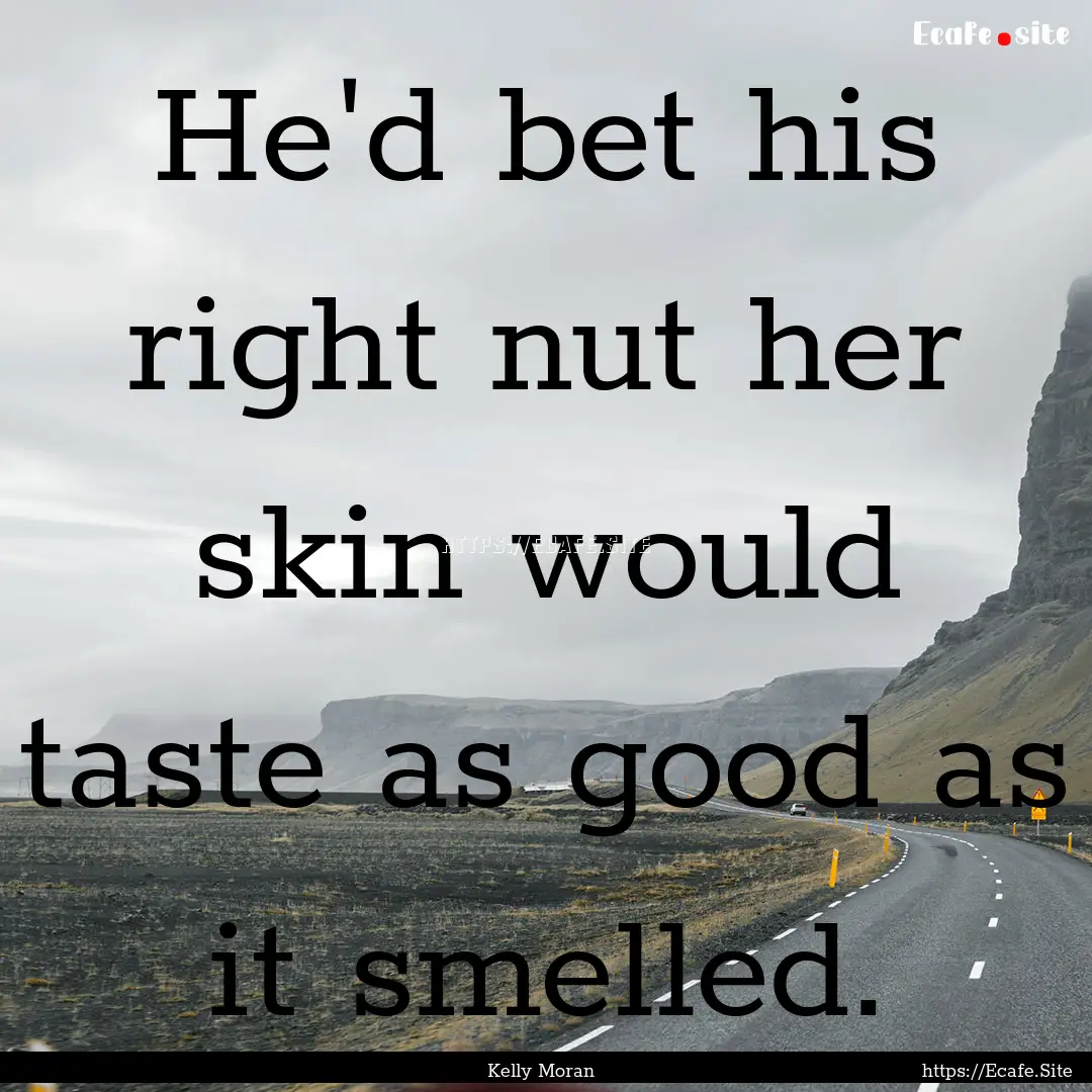 He'd bet his right nut her skin would taste.... : Quote by Kelly Moran