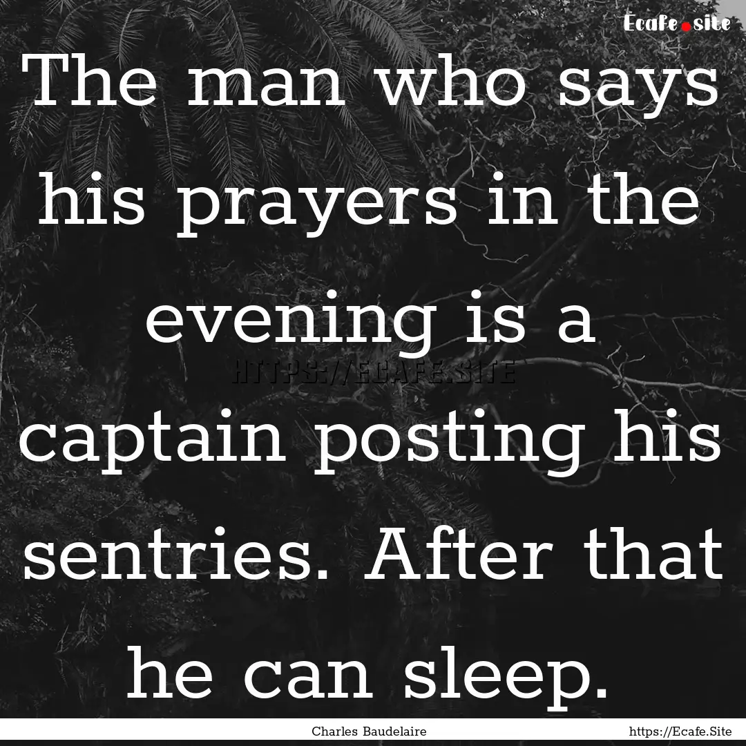 The man who says his prayers in the evening.... : Quote by Charles Baudelaire