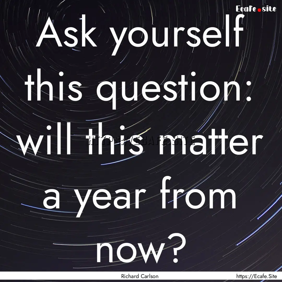 Ask yourself this question: will this matter.... : Quote by Richard Carlson