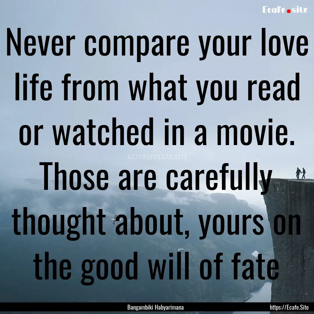 Never compare your love life from what you.... : Quote by Bangambiki Habyarimana