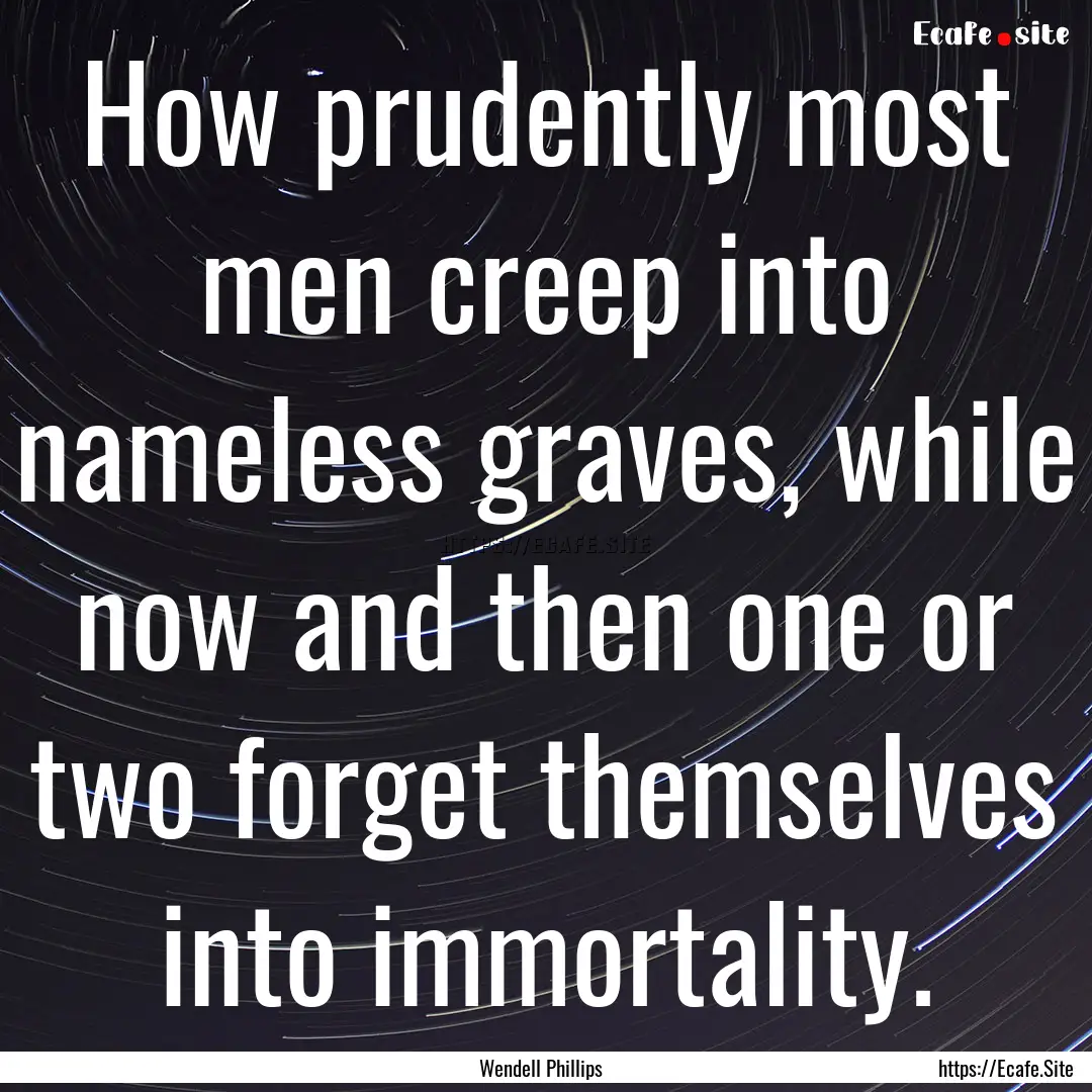 How prudently most men creep into nameless.... : Quote by Wendell Phillips