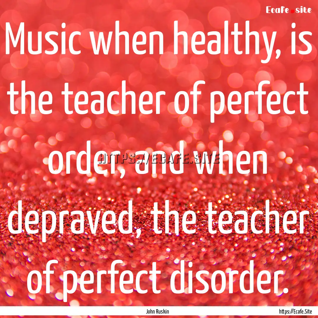 Music when healthy, is the teacher of perfect.... : Quote by John Ruskin