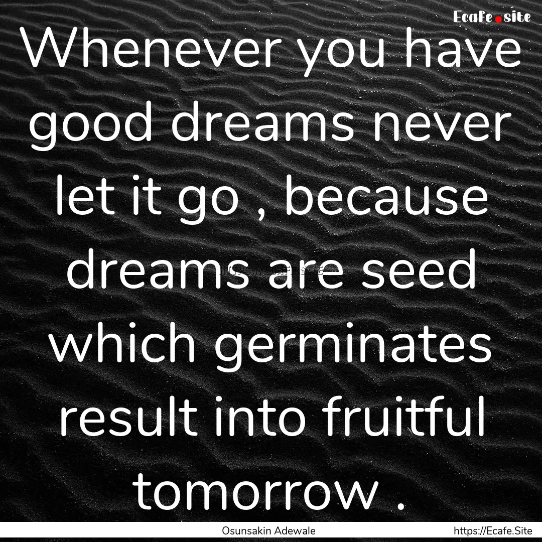 Whenever you have good dreams never let it.... : Quote by Osunsakin Adewale