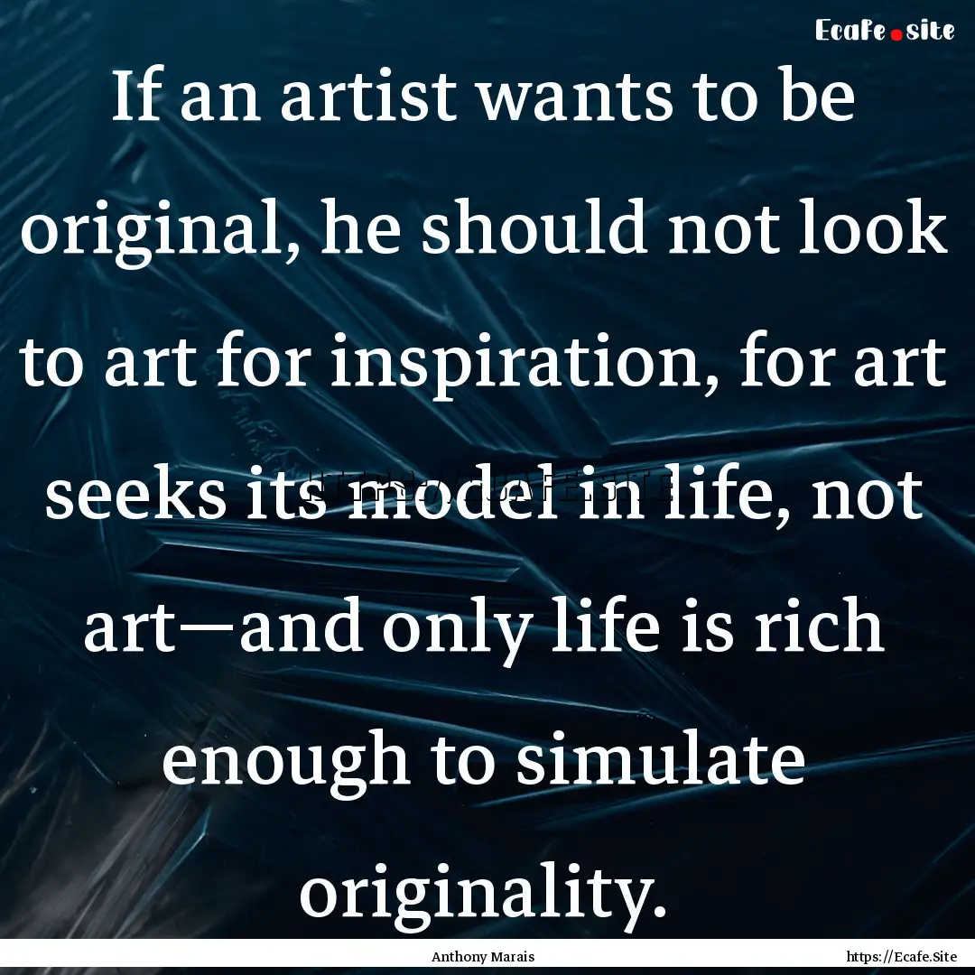 If an artist wants to be original, he should.... : Quote by Anthony Marais