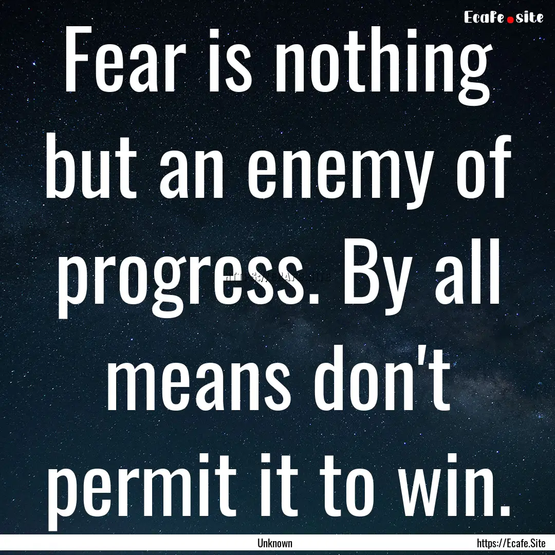 Fear is nothing but an enemy of progress..... : Quote by Unknown