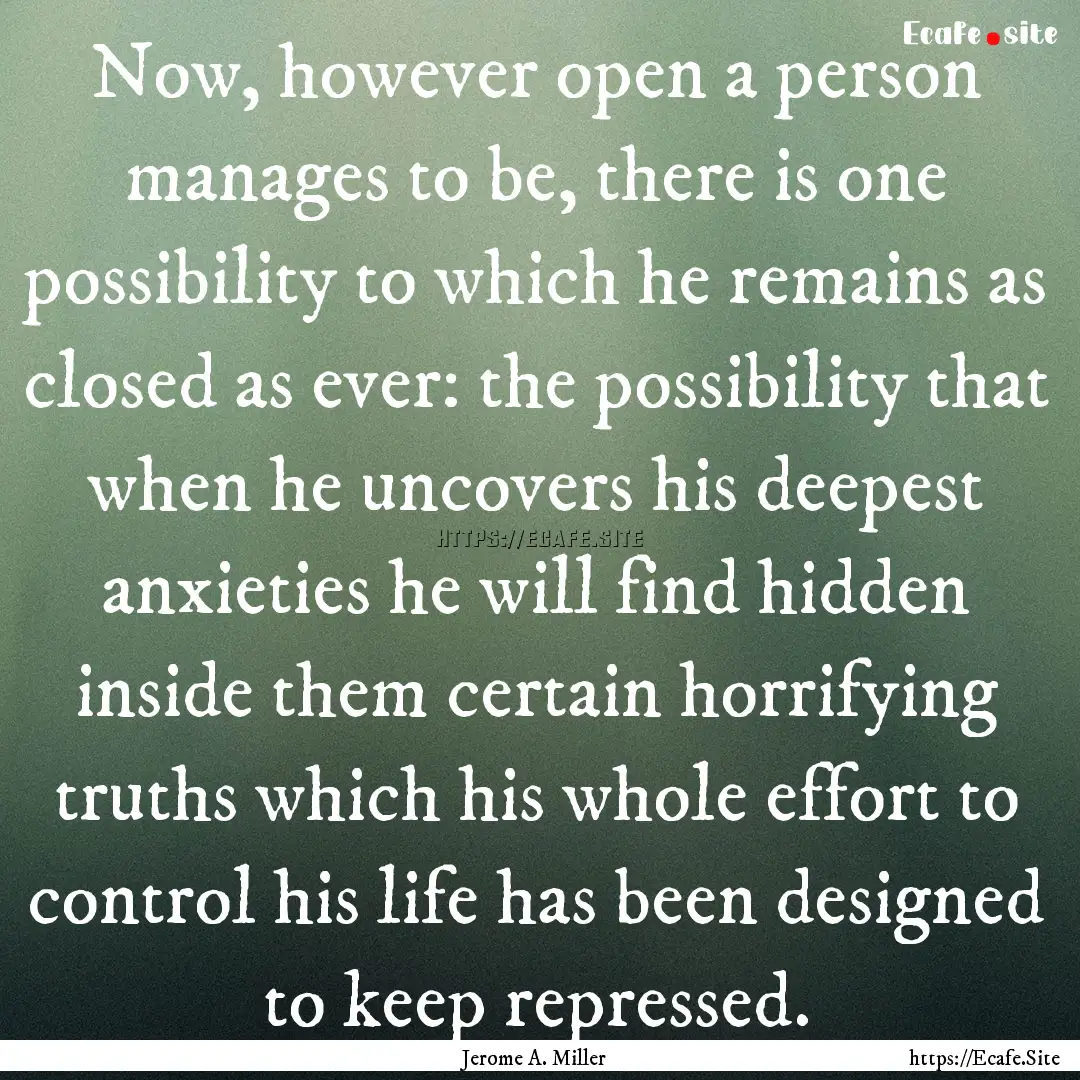 Now, however open a person manages to be,.... : Quote by Jerome A. Miller