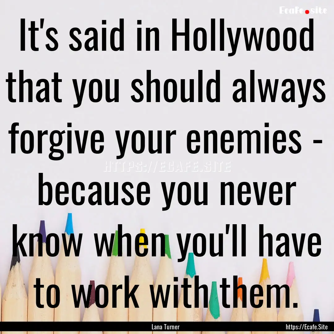 It's said in Hollywood that you should always.... : Quote by Lana Turner