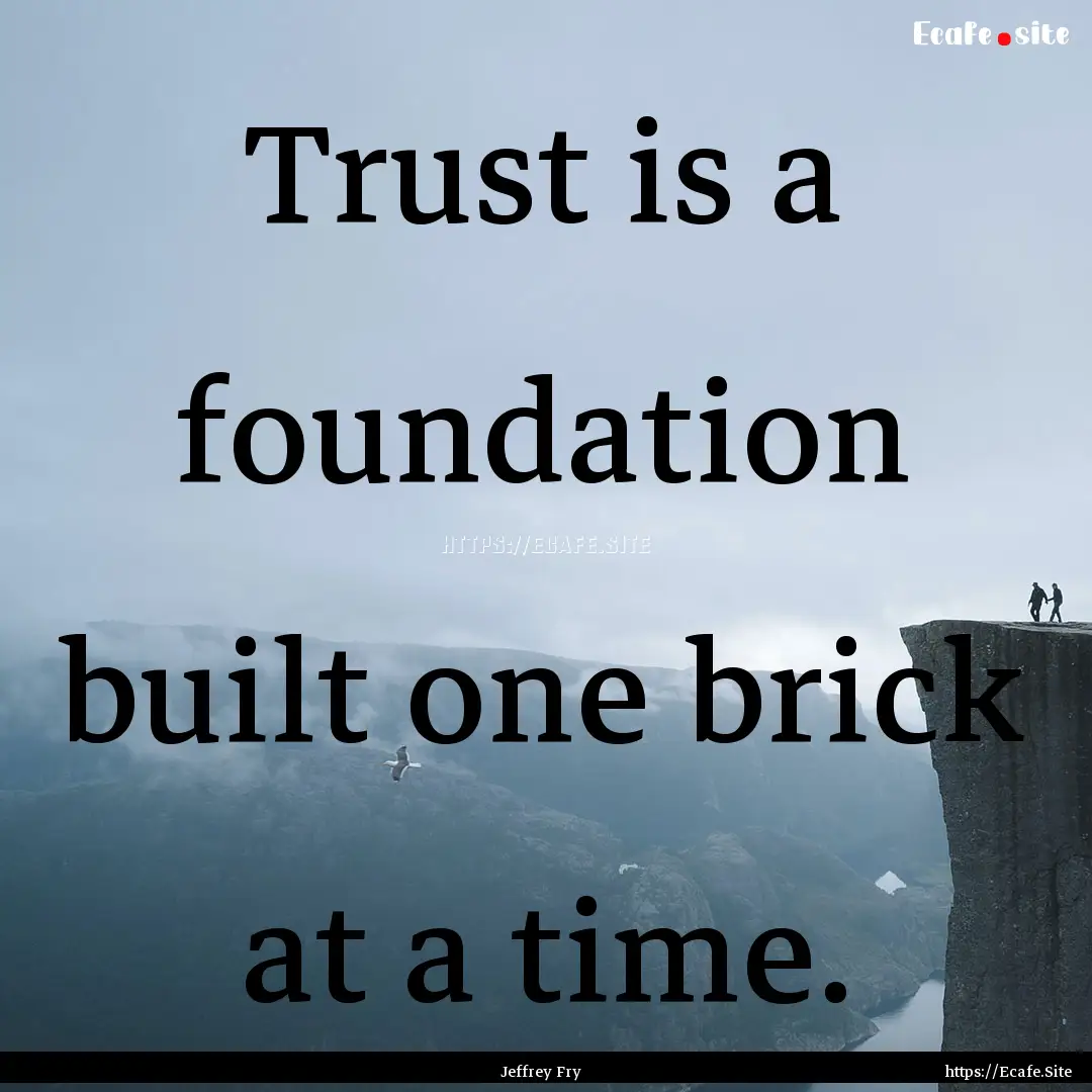 Trust is a foundation built one brick at.... : Quote by Jeffrey Fry