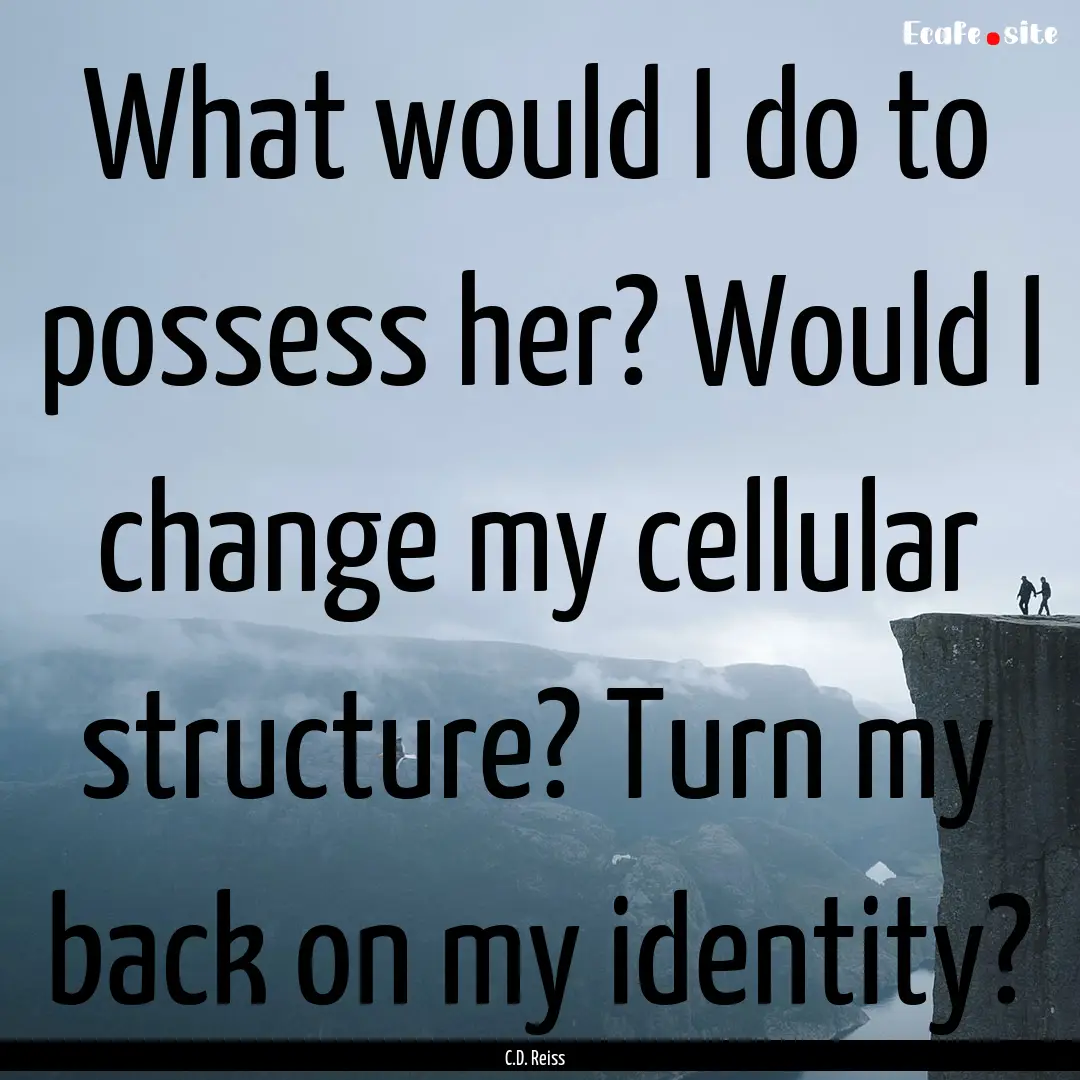 What would I do to possess her? Would I change.... : Quote by C.D. Reiss