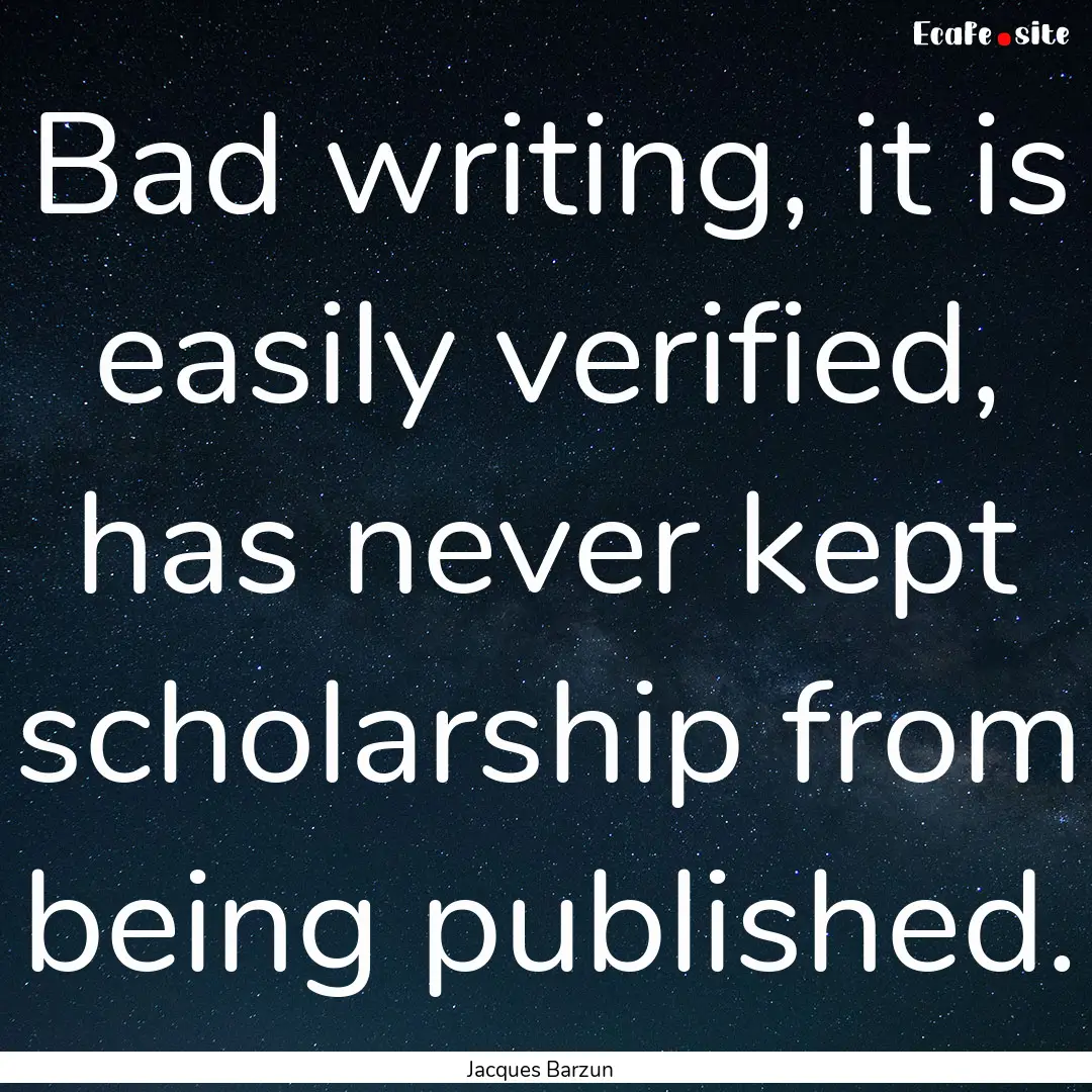 Bad writing, it is easily verified, has never.... : Quote by Jacques Barzun