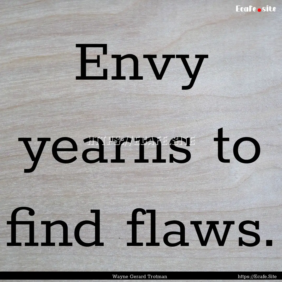 Envy yearns to find flaws. : Quote by Wayne Gerard Trotman